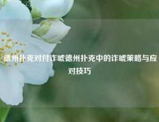 德州扑克对付诈唬德州扑克中的诈唬策略与应对技巧