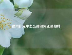 德州扑克水怎么抽如何正确抽牌