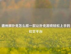 德州微扑克怎么样一款让扑克游戏轻松上手的社交平台