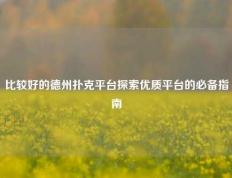比较好的德州扑克平台探索优质平台的必备指南