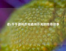老k牛牛德州扑克德州扑克的传奇故事