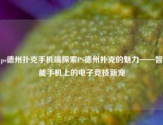 ps德州扑克手机端探索PS德州扑克的魅力——智能手机上的电子竞技新宠