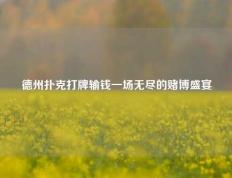 德州扑克打牌输钱一场无尽的赌博盛宴