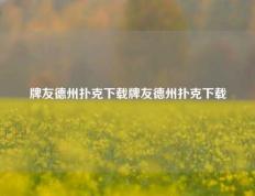 牌友德州扑克下载牌友德州扑克下载