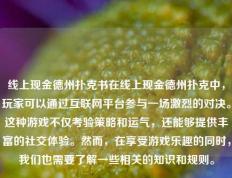 线上现金德州扑克书在线上现金德州扑克中，玩家可以通过互联网平台参与一场激烈的对决。这种游戏不仅考验策略和运气，还能够提供丰富的社交体验。然而，在享受游戏乐趣的同时，我们也需要了解一些相关的知识和规则。