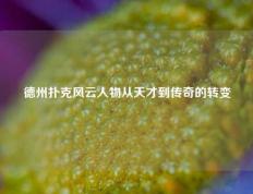 德州扑克风云人物从天才到传奇的转变