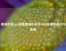 德州扑克ante设置德州扑克中ANTE设置的探讨与影响