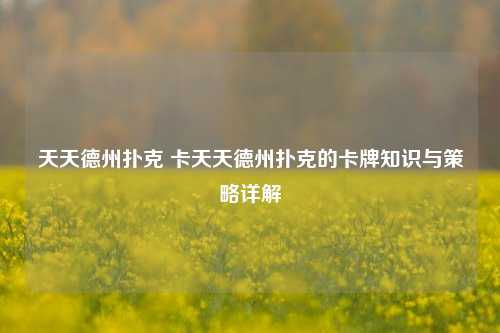 天天德州扑克 卡天天德州扑克的卡牌知识与策略详解