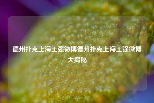 德州扑克上海王强微博德州扑克上海王强微博大揭秘