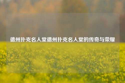 德州扑克名人堂德州扑克名人堂的传奇与荣耀