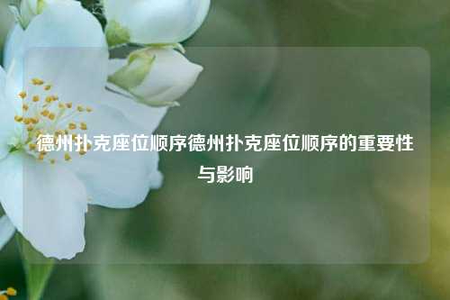 德州扑克座位顺序德州扑克座位顺序的重要性与影响