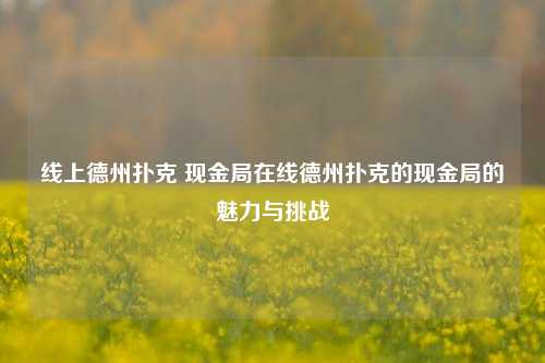 线上德州扑克 现金局在线德州扑克的现金局的魅力与挑战