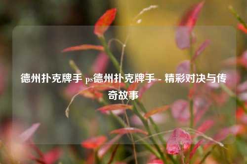 德州扑克牌手 ps德州扑克牌手 - 精彩对决与传奇故事