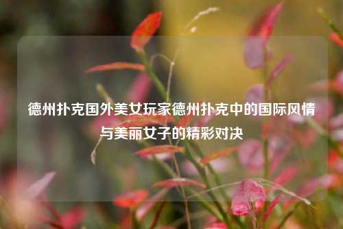 德州扑克国外美女玩家德州扑克中的国际风情与美丽女子的精彩对决