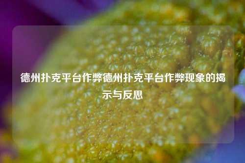 德州扑克平台作弊德州扑克平台作弊现象的揭示与反思
