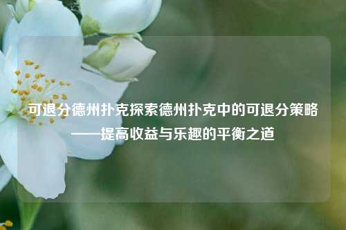 可退分德州扑克探索德州扑克中的可退分策略——提高收益与乐趣的平衡之道