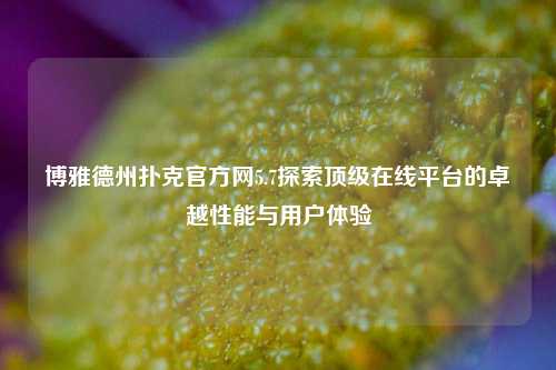 博雅德州扑克官方网5.7探索顶级在线平台的卓越性能与用户体验