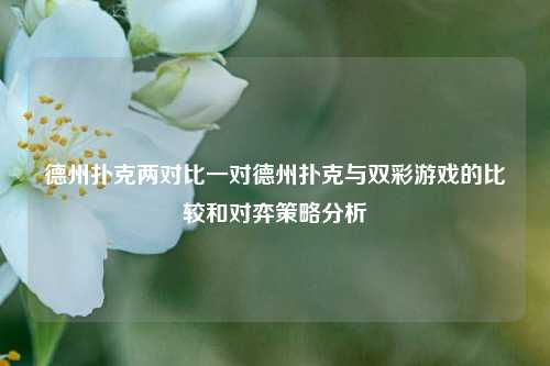德州扑克两对比一对德州扑克与双彩游戏的比较和对弈策略分析