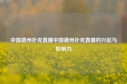 中国德州扑克直播中国德州扑克直播的兴起与影响力