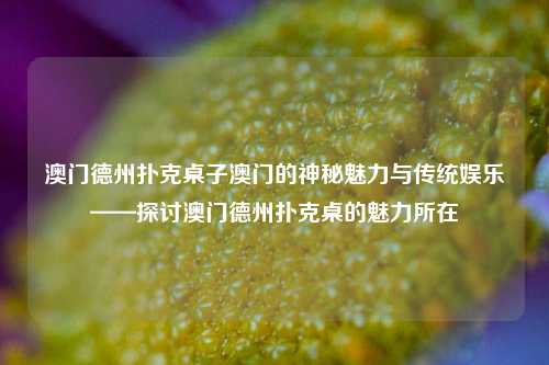 澳门德州扑克桌子澳门的神秘魅力与传统娱乐——探讨澳门德州扑克桌的魅力所在