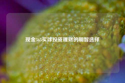 现金365买球投资理财的明智选择
