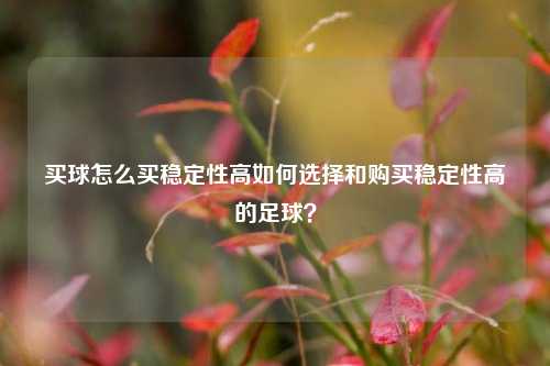 买球怎么买稳定性高如何选择和购买稳定性高的足球？