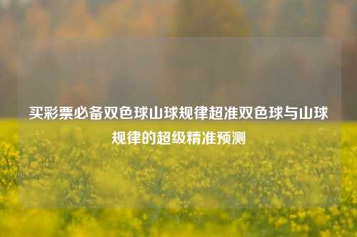 买彩票必备双色球山球规律超准双色球与山球规律的超级精准预测