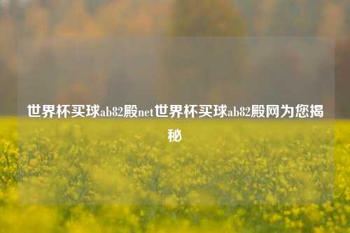 世界杯买球ab82殿net世界杯买球ab82殿网为您揭秘
