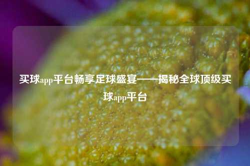 买球app平台畅享足球盛宴——揭秘全球顶级买球app平台