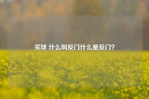 买球 什么叫反门什么是反门？