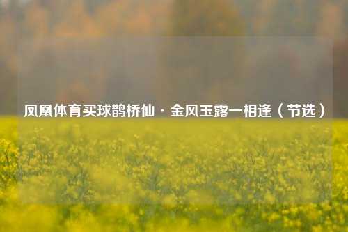 凤凰体育买球鹊桥仙·金风玉露一相逢（节选）