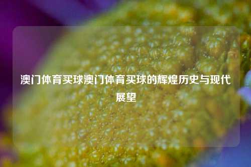 澳门体育买球澳门体育买球的辉煌历史与现代展望