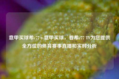 意甲买球希c77 tv意甲买球，看希c77 TV为您提供全方位的体育赛事直播和实时分析
