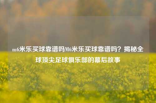 m6米乐买球靠谱吗M6米乐买球靠谱吗？揭秘全球顶尖足球俱乐部的幕后故事