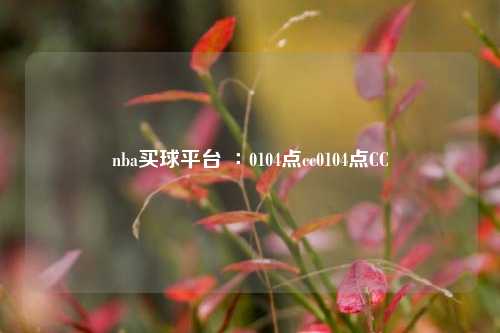 nba买球平台 ∶0104点cc0104点CC