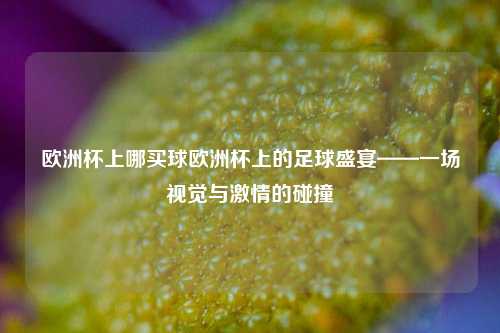 欧洲杯上哪买球欧洲杯上的足球盛宴——一场视觉与激情的碰撞
