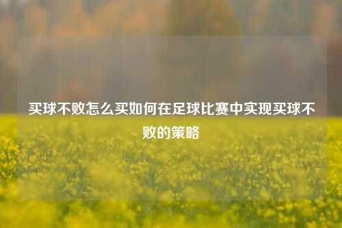 买球不败怎么买如何在足球比赛中实现买球不败的策略