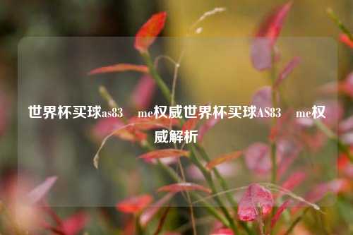 世界杯买球as83婰me权威世界杯买球AS83婰me权威解析