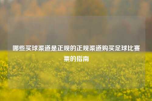 哪些买球渠道是正规的正规渠道购买足球比赛票的指南