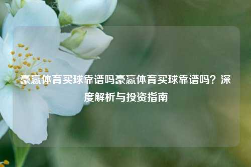 豪赢体育买球靠谱吗豪赢体育买球靠谱吗？深度解析与投资指南