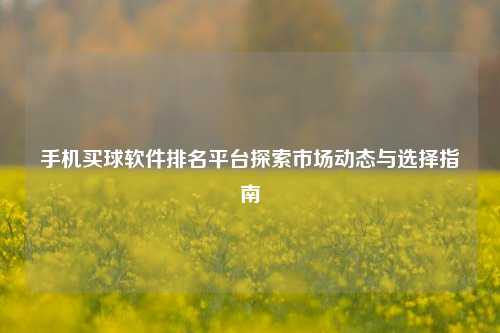 手机买球软件排名平台探索市场动态与选择指南