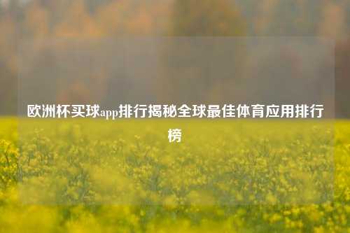 欧洲杯买球app排行揭秘全球最佳体育应用排行榜