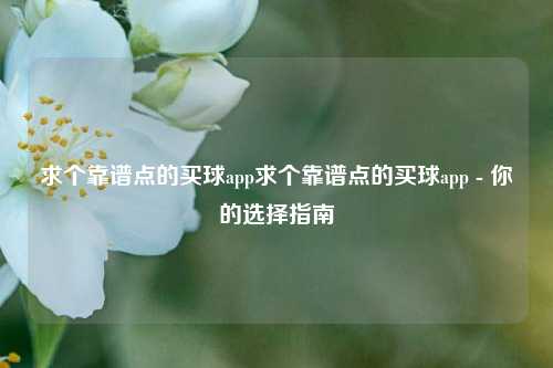 求个靠谱点的买球app求个靠谱点的买球app - 你的选择指南